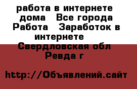 работа в интернете, дома - Все города Работа » Заработок в интернете   . Свердловская обл.,Ревда г.